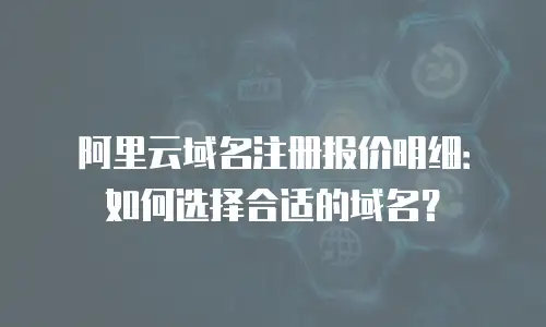 阿里云域名注册报价明细：如何选择合适的域名？
