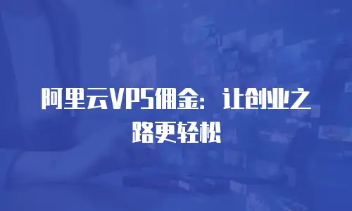 阿里云VPS佣金：让创业之路更轻松