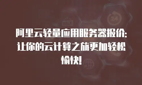 阿里云轻量应用服务器报价: 让你的云计算之旅更加轻松愉快!