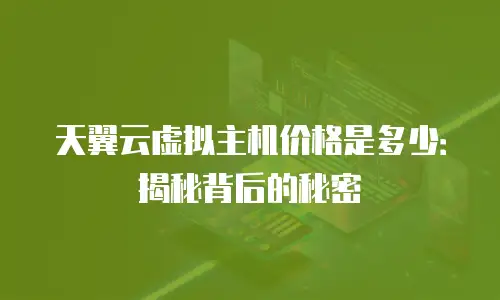 天翼云虚拟主机价格是多少：揭秘背后的秘密