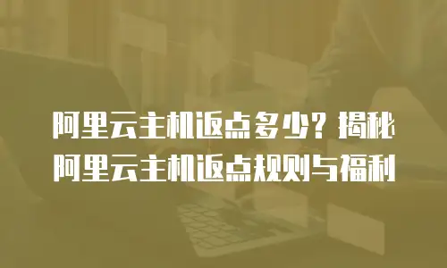 阿里云主机返点多少？揭秘阿里云主机返点规则与福利