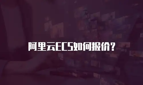 阿里云ECS如何报价？