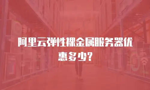 阿里云弹性裸金属服务器优惠多少？