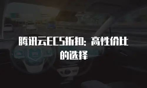 腾讯云ECS折扣: 高性价比的选择