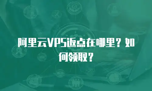 阿里云VPS返点在哪里？如何领取？