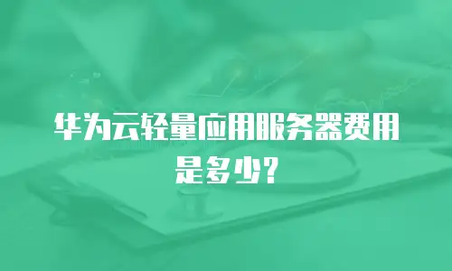 华为云轻量应用服务器费用是多少？