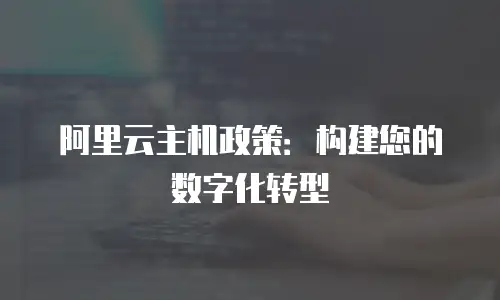 阿里云主机政策：构建您的数字化转型