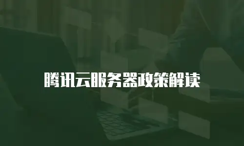 腾讯云服务器政策解读