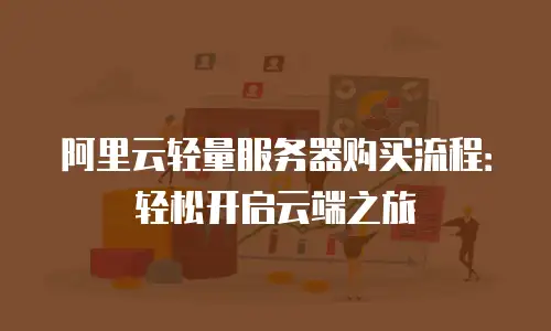 阿里云轻量服务器购买流程：轻松开启云端之旅