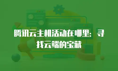 腾讯云主机活动在哪里：寻找云端的宝藏