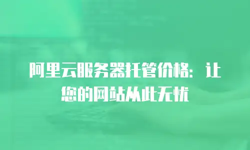 阿里云服务器托管价格：让您的网站从此无忧