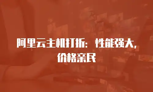 阿里云主机打折：性能强大，价格亲民