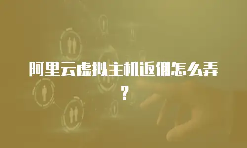 阿里云虚拟主机返佣怎么弄？