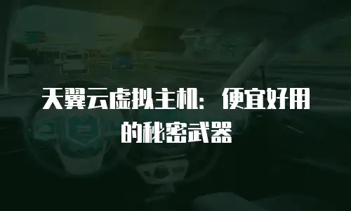 天翼云虚拟主机：便宜好用的秘密武器