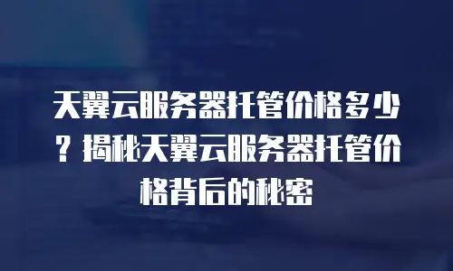 天翼云服务器托管价格多少？揭秘天翼云服务器托管价格背后的秘密