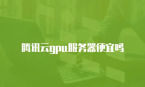 腾讯云gpu服务器便宜吗