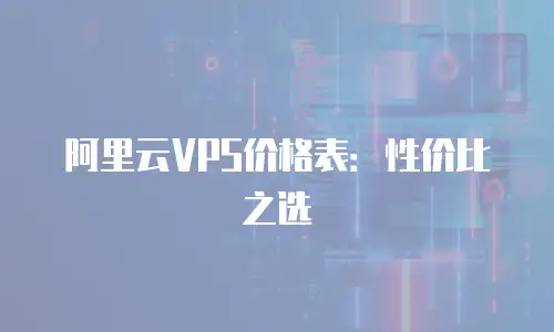 阿里云VPS价格表：性价比之选