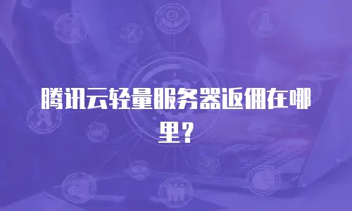 腾讯云轻量服务器返佣在哪里？