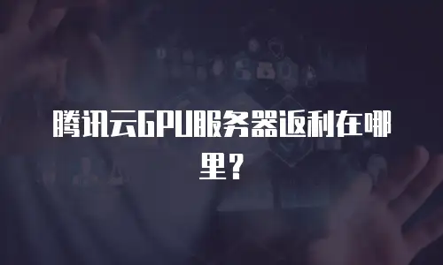 腾讯云GPU服务器返利在哪里？