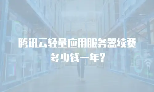 腾讯云轻量应用服务器续费多少钱一年？