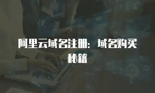 阿里云域名注册：域名购买秘籍