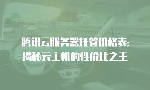 腾讯云服务器托管价格表：揭秘云主机的性价比之王