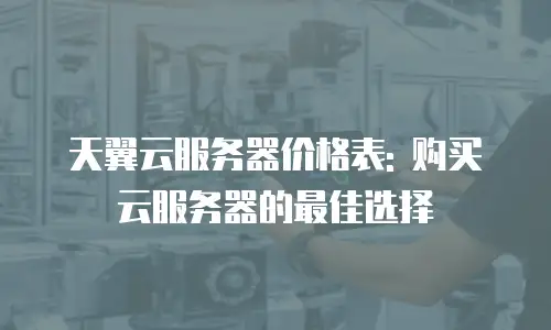 天翼云服务器价格表: 购买云服务器的最佳选择