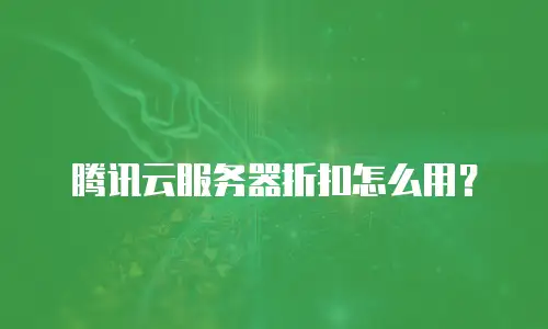腾讯云服务器折扣怎么用？