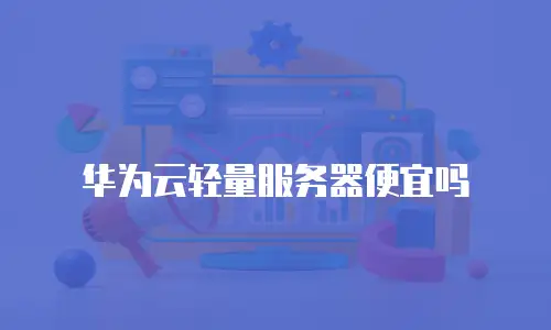 华为云轻量服务器便宜吗