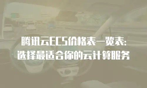 腾讯云ECS价格表一览表：选择最适合你的云计算服务