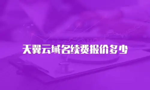 天翼云域名续费报价多少