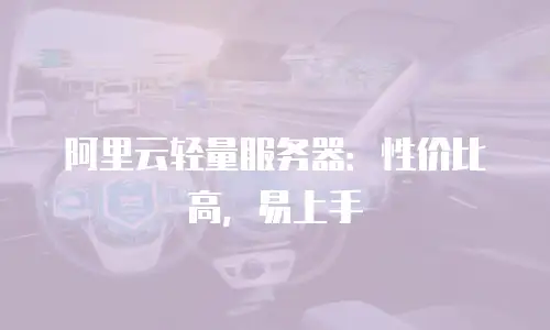 阿里云轻量服务器：性价比高，易上手