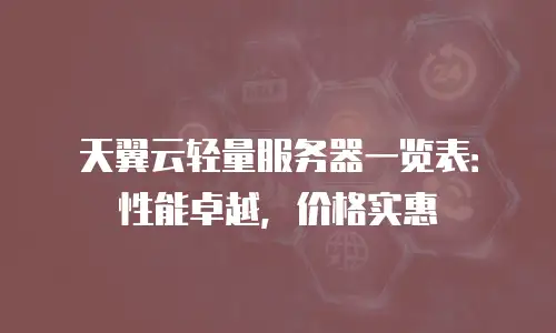 天翼云轻量服务器一览表：性能卓越，价格实惠
