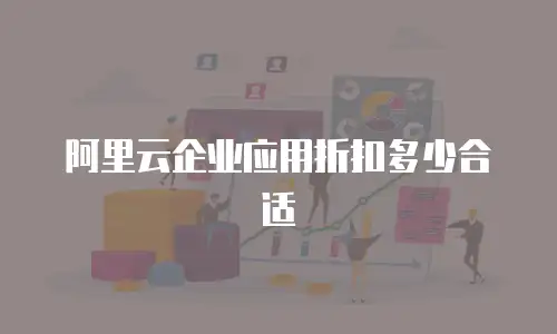 阿里云企业应用折扣多少合适