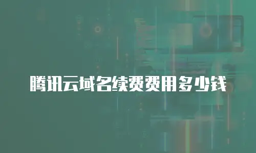 腾讯云域名续费费用多少钱