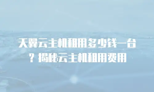 天翼云主机租用多少钱一台？揭秘云主机租用费用