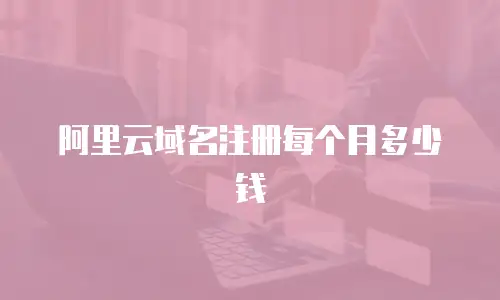 阿里云域名注册每个月多少钱