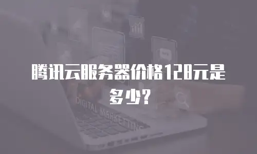 腾讯云服务器价格128元是多少？