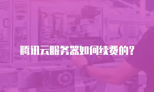 腾讯云服务器如何续费的？