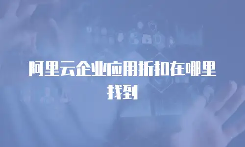 阿里云企业应用折扣在哪里找到