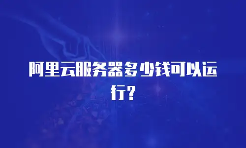 阿里云服务器多少钱可以运行？