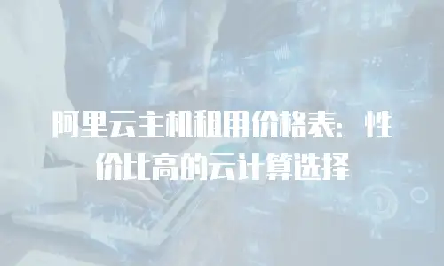 阿里云主机租用价格表：性价比高的云计算选择