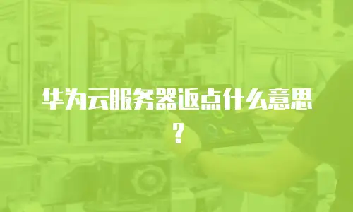 华为云服务器返点什么意思？