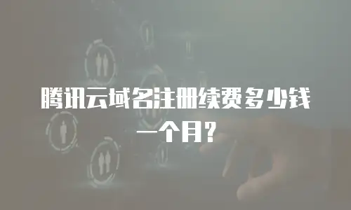腾讯云域名注册续费多少钱一个月？