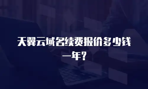 天翼云域名续费报价多少钱一年？