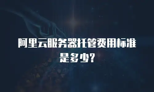 阿里云服务器托管费用标准是多少？