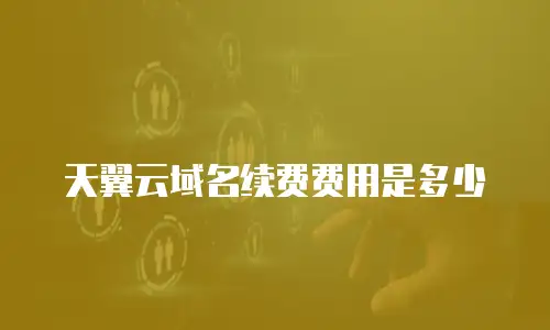 天翼云域名续费费用是多少