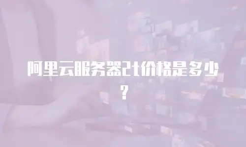阿里云服务器2t价格是多少？