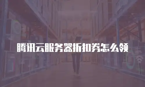 腾讯云服务器折扣券怎么领