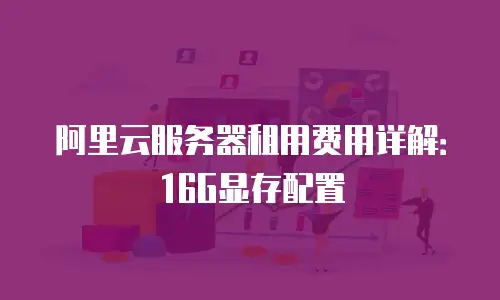 阿里云服务器租用费用详解：16G显存配置